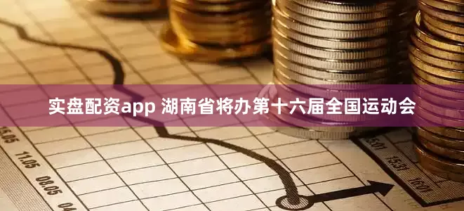 实盘配资app 湖南省将办第十六届全国运动会