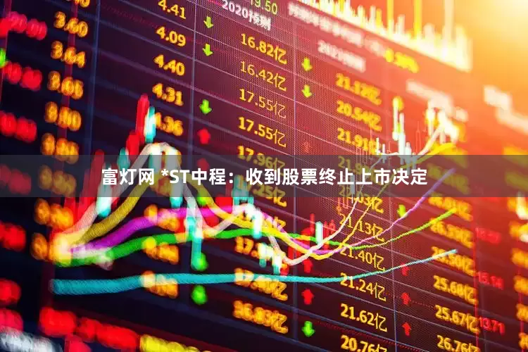 富灯网 *ST中程：收到股票终止上市决定