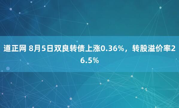 道正网 8月5日双良转债上涨0.36%，转股溢价率26.5%