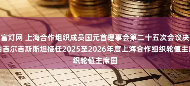 富灯网 上海合作组织成员国元首理事会第二十五次会议决定由吉尔吉斯斯坦接任2025至2026年度上海合作组织轮值主席国