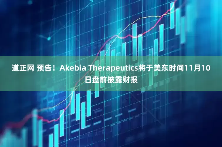 道正网 预告！Akebia Therapeutics将于美东时间11月10日盘前披露财报